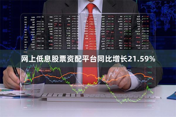 网上低息股票资配平台同比增长21.59%