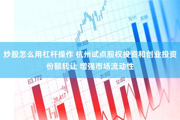 炒股怎么用杠杆操作 杭州试点股权投资和创业投资份额转让 