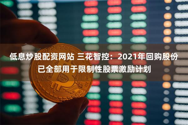 低息炒股配资网站 三花智控：2021年回购股份已全部用于限制性股票激励计划