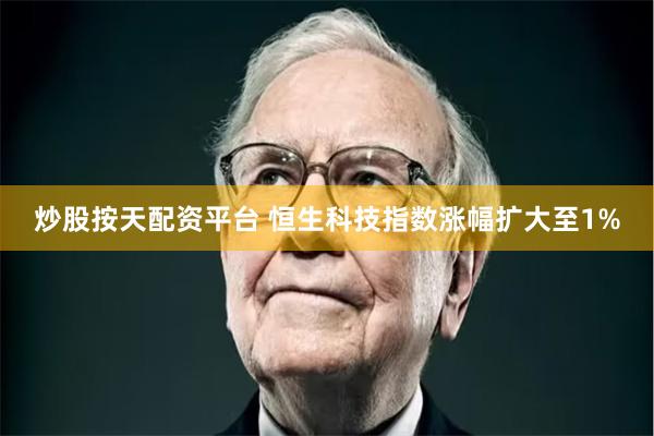 炒股按天配资平台 恒生科技指数涨幅扩大至1%