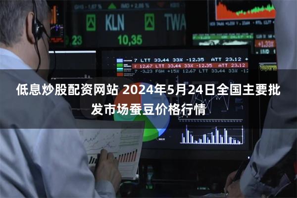 低息炒股配资网站 2024年5月24日全国主要批发市场蚕豆价格行情