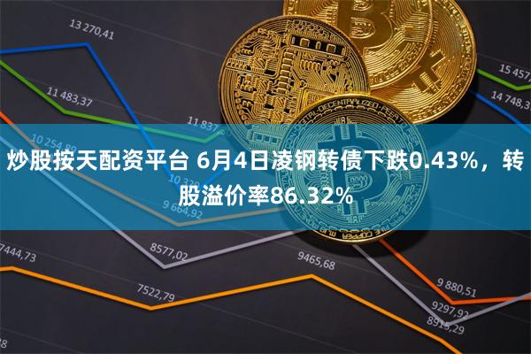 炒股按天配资平台 6月4日凌钢转债下跌0.43%，转股溢价率86.32%