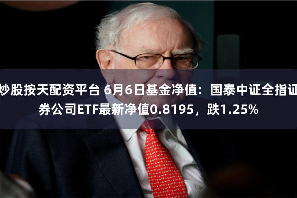 炒股按天配资平台 6月6日基金净值：国泰中证全指证券公司ETF最新净值0.8195，跌1.25%