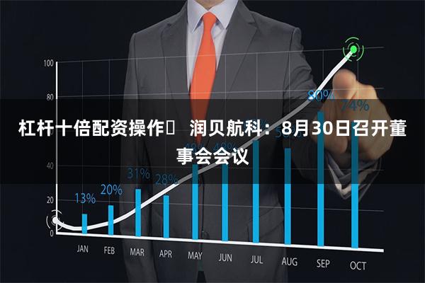 杠杆十倍配资操作	 润贝航科：8月30日召开董事会会议