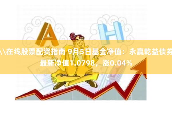 \在线股票配资指南 9月5日基金净值：永赢乾益债券最新净