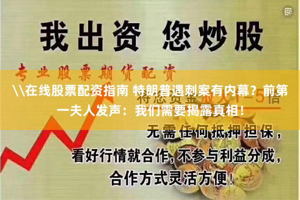 \在线股票配资指南 特朗普遇刺案有内幕？前第一夫人发声：我们需要揭露真相！